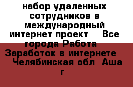 набор удаленных сотрудников в международный интернет-проект  - Все города Работа » Заработок в интернете   . Челябинская обл.,Аша г.